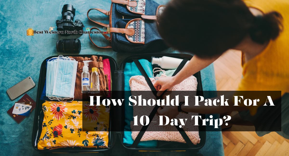 How Should I Pack For A 10-Day Trip?