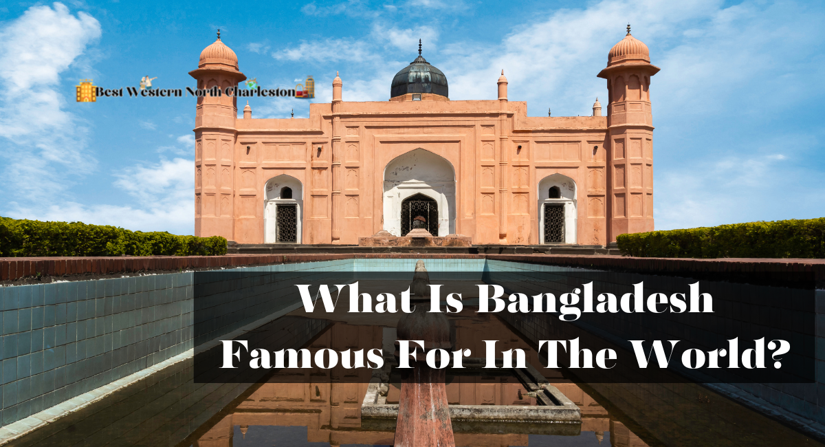 What Is Bangladesh Famous For In The World